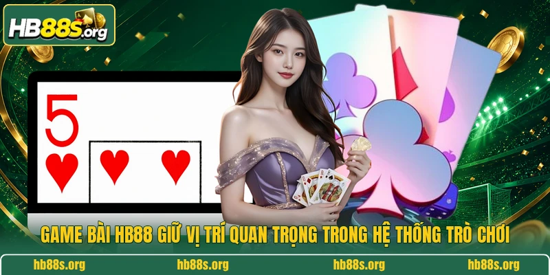 Game bài HB88 giữ vị trí quan trọng trong hệ thống trò chơi 