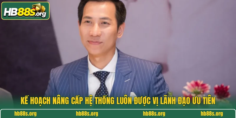 Kế hoạch nâng cấp hệ thống luôn được  vị lãnh đạo ưu tiên