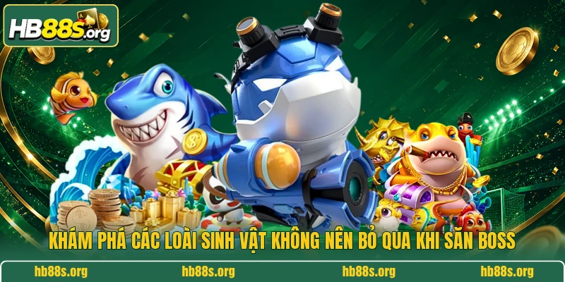 Khám phá các loài sinh vật không nên bỏ qua khi săn boss