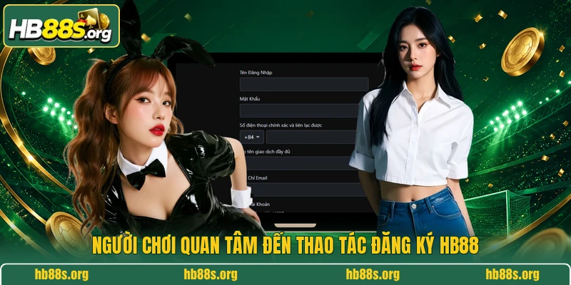 Người chơi quan tâm đến thao tác đăng ký HB88