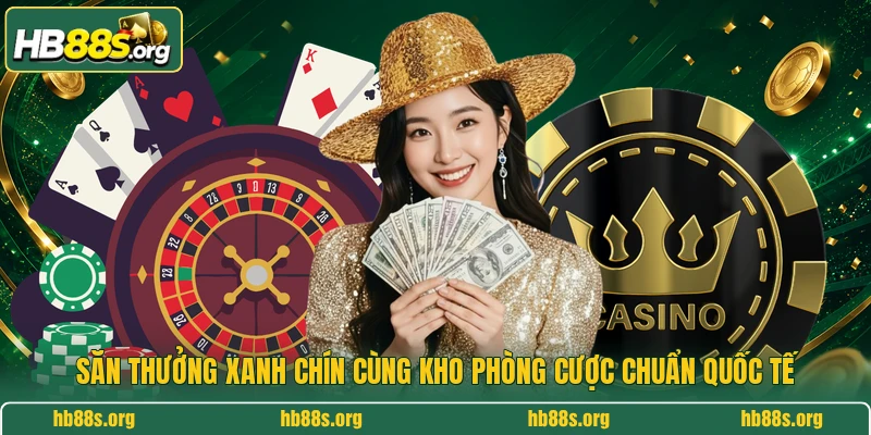 Săn thưởng xanh chín cùng kho phòng cược chuẩn quốc tế 