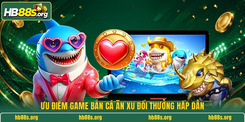 Ưu điểm game bắn cá ăn xu đổi thưởng hấp dẫn