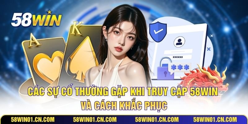 Đăng Nhập 58WIN - Hướng Dẫn Quy Trình Truy Cập Đơn Giản 3 Các sự cố thường gặp khi truy cập 58WIN và cách khắc phục