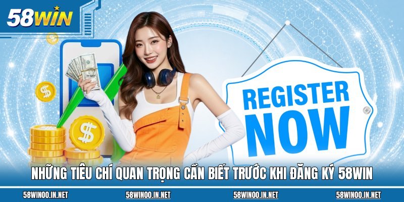 Những tiêu chí quan trọng cần biết trước khi đăng ký 58WIN