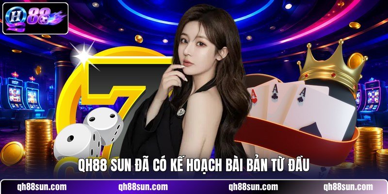 QH88 sun đã có kế hoạch bài bản từ đầu 