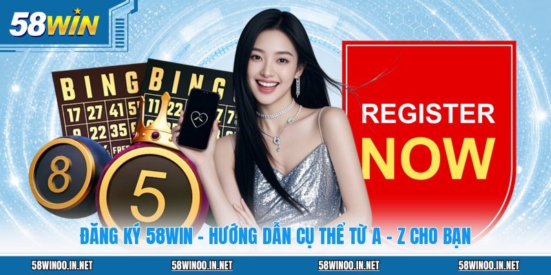 Đăng Ký 58WIN - Hướng Dẫn Cụ Thể Từ A - Z Cho Bạn
