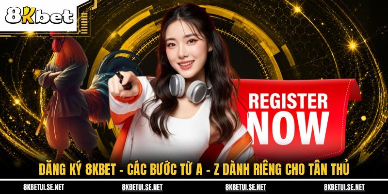 Đăng Ký 8KBET - Các Bước Từ A - Z Dành Riêng Cho Tân Thủ