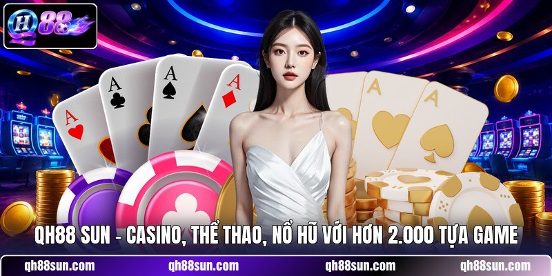 QH88 sun - Casino, Thể Thao, Nổ Hũ Với Hơn 2.000 Tựa Game